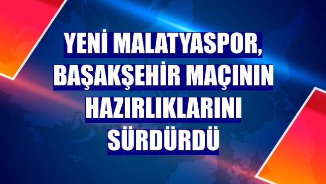 Yeni Malatyaspor, Başakşehir maçının hazırlıklarını sürdürdü