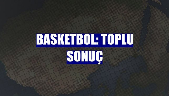 Basketbol: Toplu sonuç