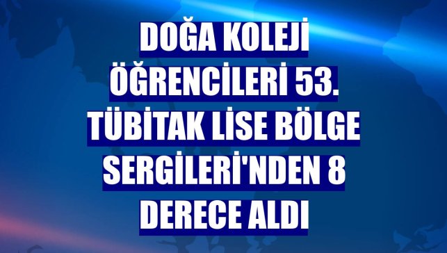 Doğa Koleji öğrencileri 53. TÜBİTAK Lise Bölge Sergileri'nden 8 derece aldı