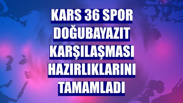 Kars 36 Spor Doğubayazıt karşılaşması hazırlıklarını tamamladı