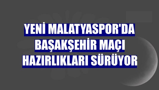 Yeni Malatyaspor'da Başakşehir maçı hazırlıkları sürüyor