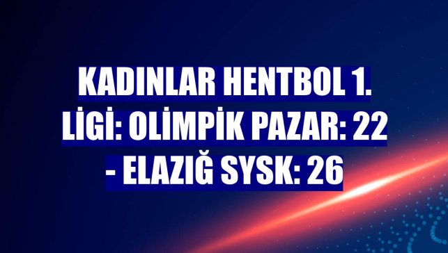 Kadınlar Hentbol 1. Ligi: Olimpik Pazar: 22 - Elazığ SYSK: 26