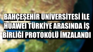Bahçeşehir Üniversitesi ile Huawei Türkiye arasında iş birliği protokolü imzalandı