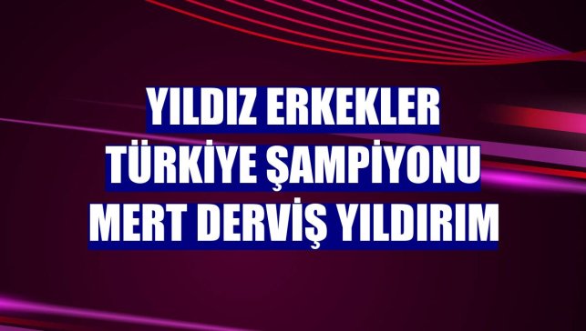 Yıldız Erkekler Türkiye Şampiyonu Mert Derviş Yıldırım