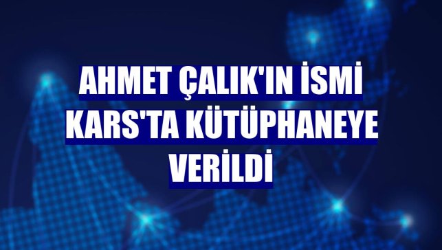 Ahmet Çalık'ın ismi Kars'ta kütüphaneye verildi
