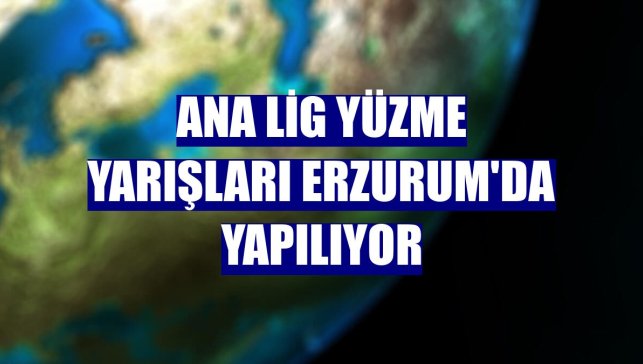 Ana Lig yüzme yarışları Erzurum'da yapılıyor