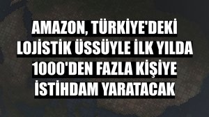 Amazon, Türkiye'deki lojistik üssüyle ilk yılda 1000'den fazla kişiye istihdam yaratacak