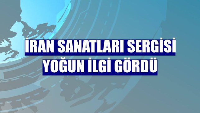 İran Sanatları Sergisi yoğun ilgi gördü