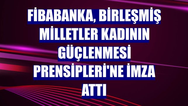 Fibabanka, Birleşmiş Milletler Kadının Güçlenmesi Prensipleri'ne imza attı
