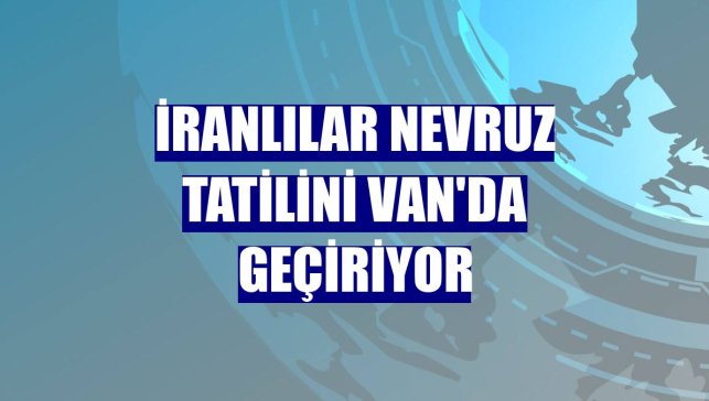 İranlılar Nevruz tatilini Van'da geçiriyor