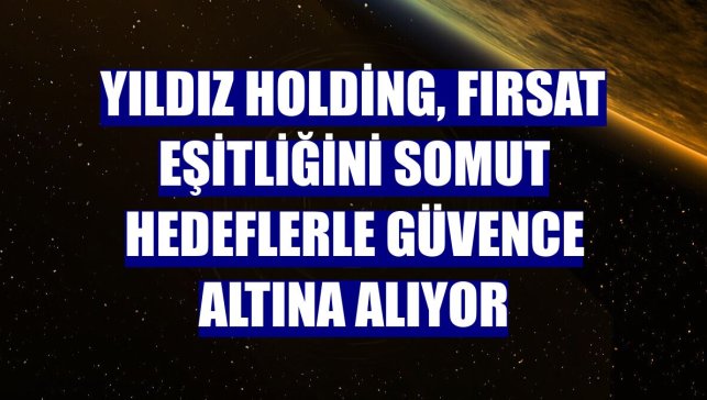 Yıldız Holding, fırsat eşitliğini somut hedeflerle güvence altına alıyor