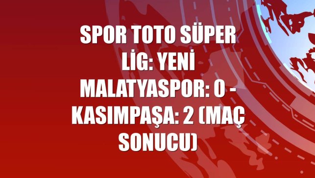 Spor Toto Süper Lig: Yeni Malatyaspor: 0 - Kasımpaşa: 2 (Maç sonucu)