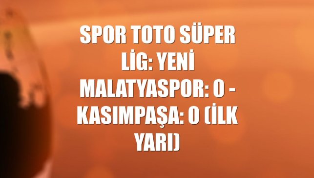 Spor Toto Süper Lig: Yeni Malatyaspor: 0 - Kasımpaşa: 0 (ilk yarı)