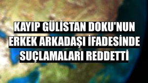 Kayıp Gülistan Doku'nun erkek arkadaşı ifadesinde suçlamaları reddetti