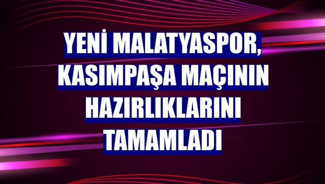 Yeni Malatyaspor, Kasımpaşa maçının hazırlıklarını tamamladı