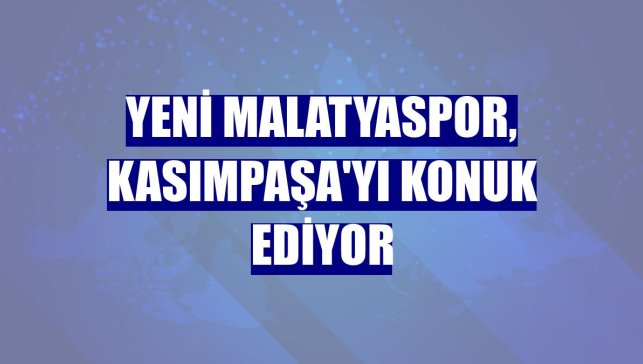 Yeni Malatyaspor, Kasımpaşa'yı konuk ediyor