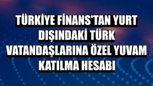 Türkiye Finans'tan yurt dışındaki Türk vatandaşlarına özel YUVAM katılma hesabı