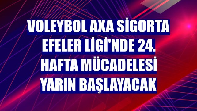Voleybol AXA Sigorta Efeler Ligi'nde 24. hafta mücadelesi yarın başlayacak