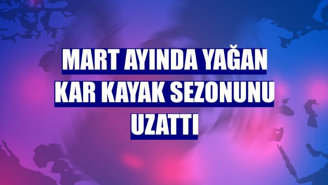 Mart ayında yağan kar kayak sezonunu uzattı