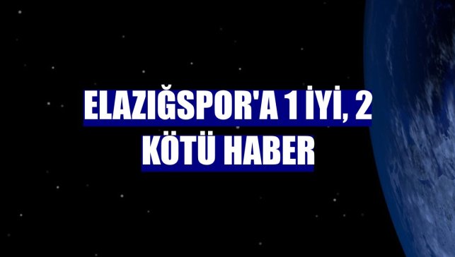 Elazığspor'a 1 iyi, 2 kötü haber