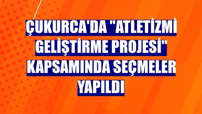 Çukurca'da "Atletizmi Geliştirme Projesi" kapsamında seçmeler yapıldı