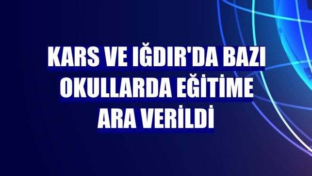 Kars ve Iğdır'da bazı okullarda eğitime ara verildi
