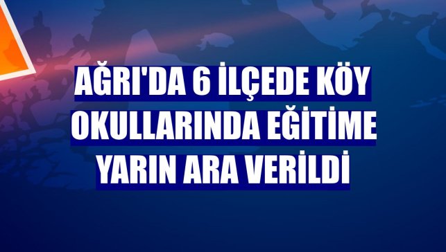 Ağrı'da 6 ilçede köy okullarında eğitime yarın ara verildi