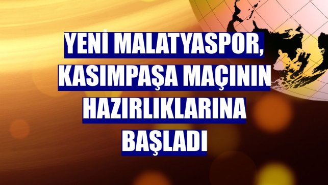 Yeni Malatyaspor, Kasımpaşa maçının hazırlıklarına başladı