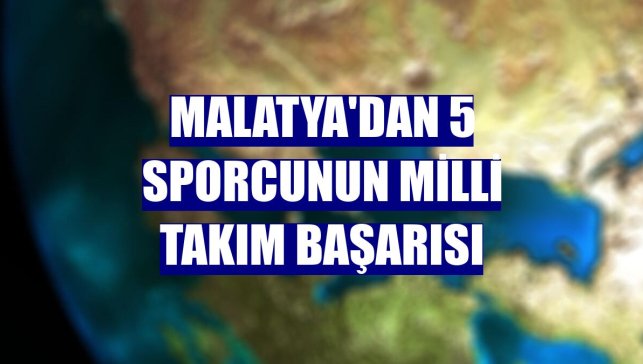 Malatya'dan 5 sporcunun milli takım başarısı