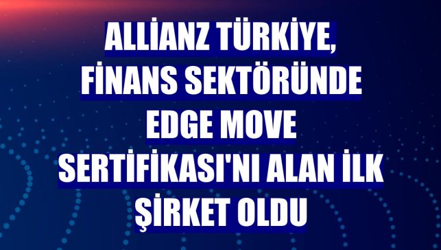 Allianz Türkiye, finans sektöründe EDGE Move Sertifikası'nı alan ilk şirket oldu
