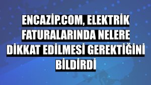 Encazip.com, elektrik faturalarında nelere dikkat edilmesi gerektiğini bildirdi