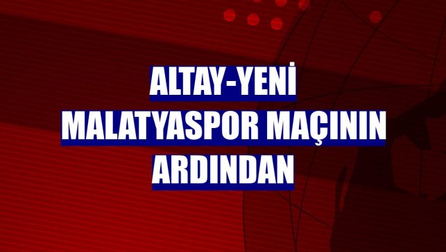 Altay-Yeni Malatyaspor maçının ardından