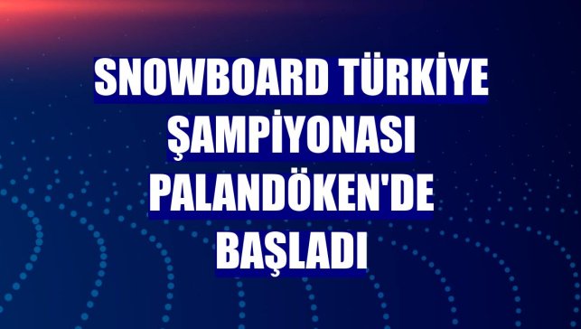 Snowboard Türkiye Şampiyonası Palandöken'de başladı