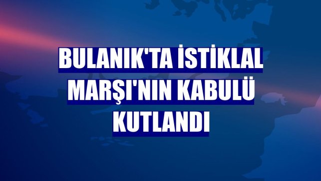 Bulanık'ta İstiklal Marşı'nın kabulü kutlandı
