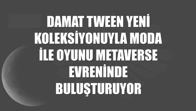 Damat Tween yeni koleksiyonuyla moda ile oyunu metaverse evreninde buluşturuyor