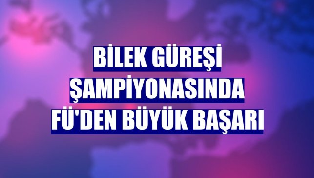 Bilek Güreşi Şampiyonasında FÜ'den büyük başarı
