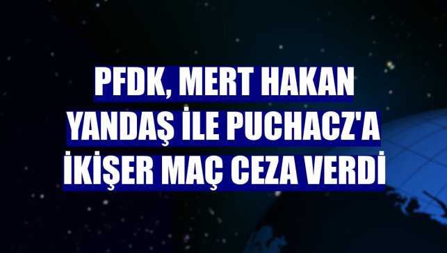 PFDK, Mert Hakan Yandaş ile Puchacz'a ikişer maç ceza verdi