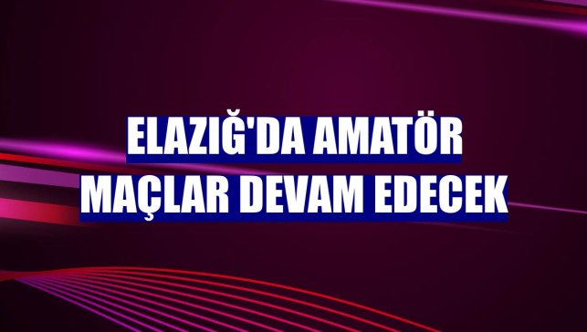 Elazığ'da amatör maçlar devam edecek