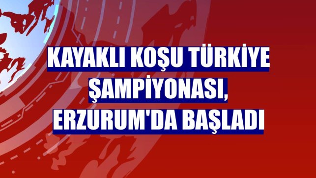 Kayaklı Koşu Türkiye Şampiyonası, Erzurum'da başladı