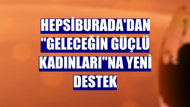 Hepsiburada'dan "Geleceğin Güçlü Kadınları"na yeni destek