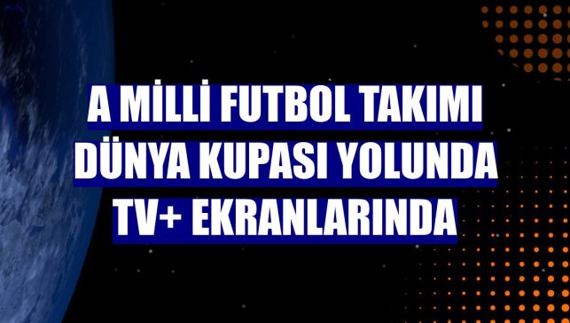 A Milli Futbol Takımı Dünya Kupası yolunda TV+ ekranlarında