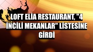 Loft Elia Restaurant, '4 İncili Mekanlar' listesine girdi