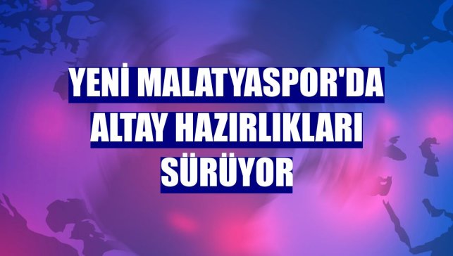 Yeni Malatyaspor'da Altay hazırlıkları sürüyor