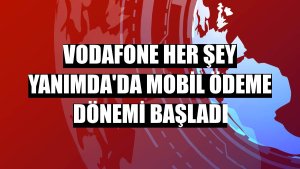 Vodafone Her Şey Yanımda'da mobil ödeme dönemi başladı