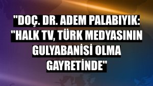 'Doç. Dr. Adem Palabıyık: 'Halk TV, Türk medyasının gulyabanisi olma gayretinde'