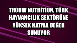 Trouw Nutrition, Türk hayvancılık sektörüne yüksek katma değer sunuyor