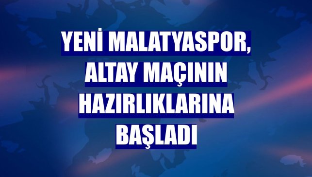 Yeni Malatyaspor, Altay maçının hazırlıklarına başladı