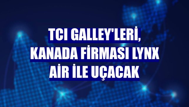 TCI Galley'leri, Kanada firması Lynx Air ile uçacak