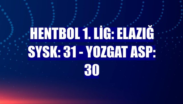 Hentbol 1. Lig: Elazığ SYSK: 31 - Yozgat ASP: 30