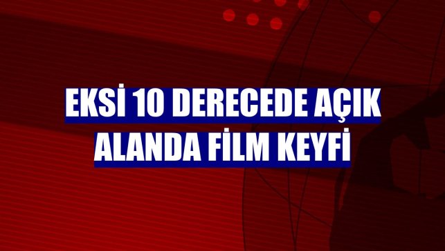 Eksi 10 derecede açık alanda film keyfi